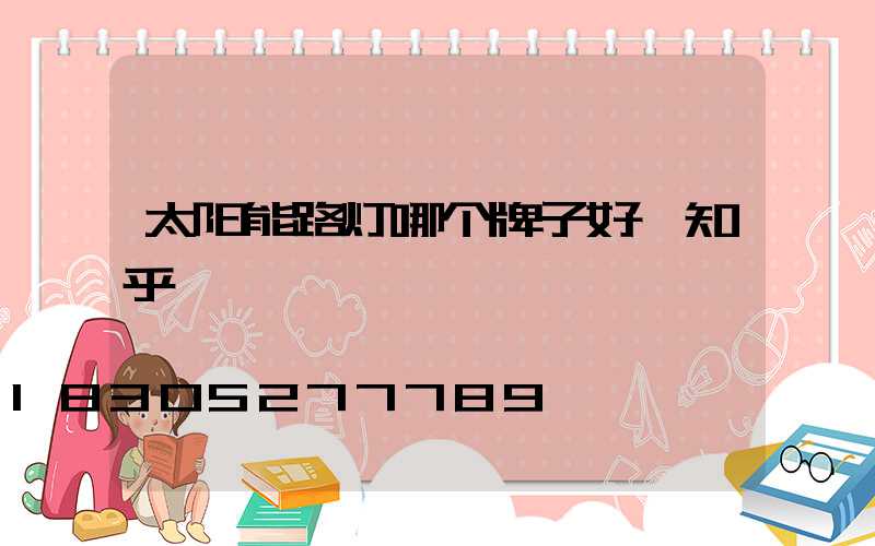 太阳能路灯哪个牌子好 知乎